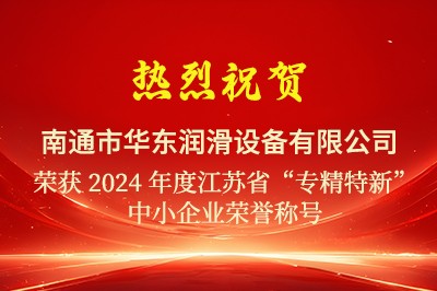 熱烈祝賀華東潤滑通過2024江蘇省“專精特新”中小企業(yè)認(rèn)定